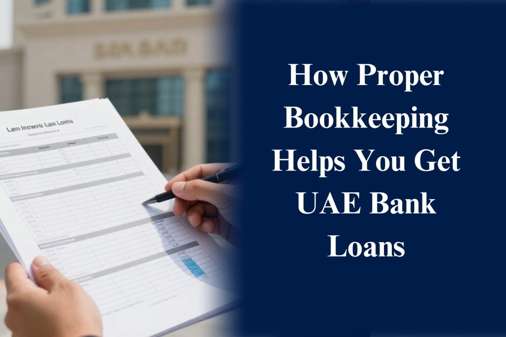 How Proper Bookkeeping Helps You Get UAE Bank Loans Faster and Easier