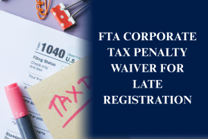 FTA Corporate Tax Penalty Waiver for Late Registration helping eligible UAE businesses avoid or recover late registration penalties