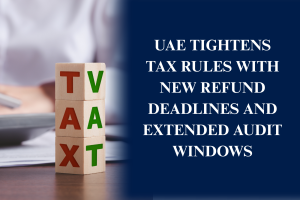 UAE tax rules update with new refund deadlines and extended audit windows
